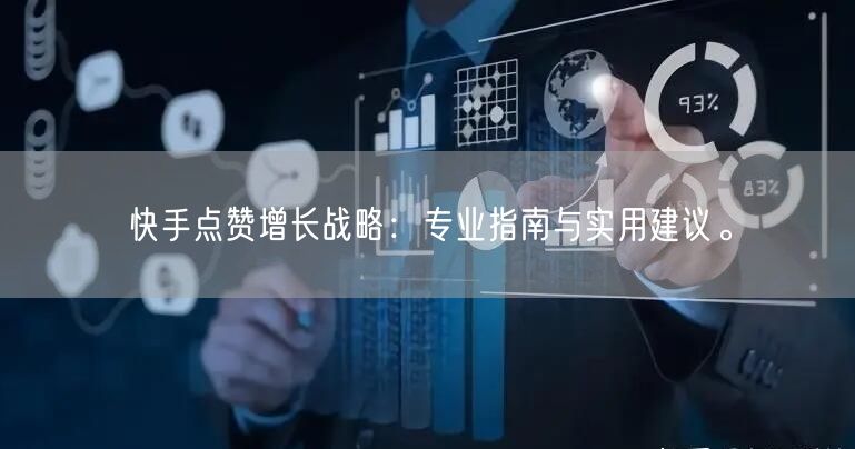 快手点赞增长战略：专业指南与实用建议。