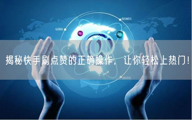 揭秘快手刷点赞的正确操作，让你轻松上热门！
