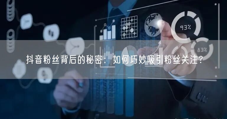 抖音粉丝背后的秘密：如何巧妙吸引粉丝关注？