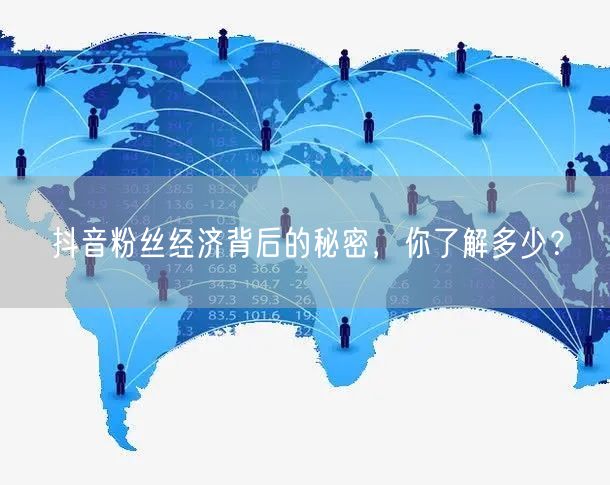 抖音粉丝经济背后的秘密，你了解多少？
