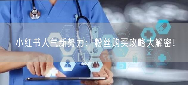 小红书人气新势力：粉丝购买攻略大解密！