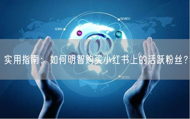 实用指南：如何明智购买小红书上的活跃粉丝？