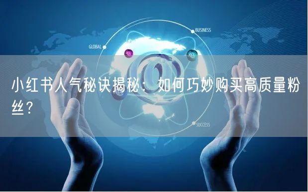 小红书人气秘诀揭秘：如何巧妙购买高质量粉丝？