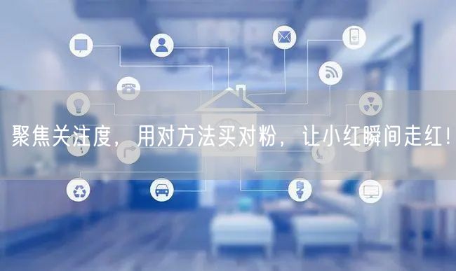 聚焦关注度，用对方法买对粉，让小红瞬间走红！
