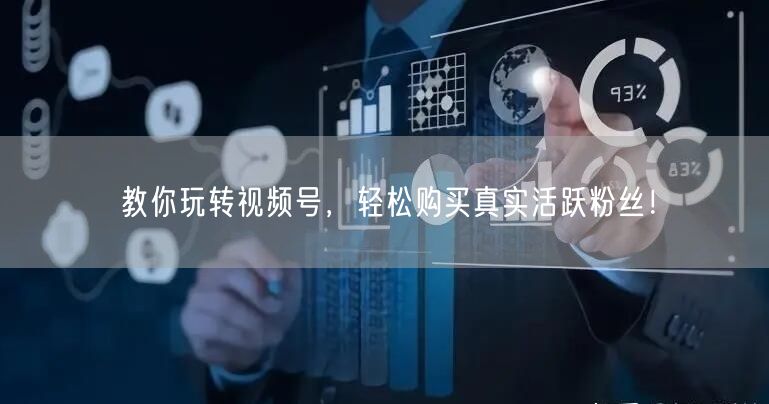 教你玩转视频号，轻松购买真实活跃粉丝！