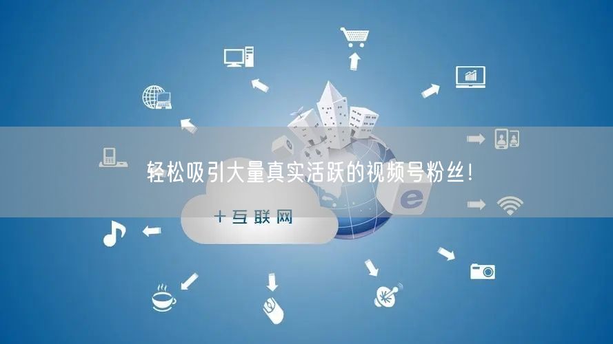 轻松吸引大量真实活跃的视频号粉丝！