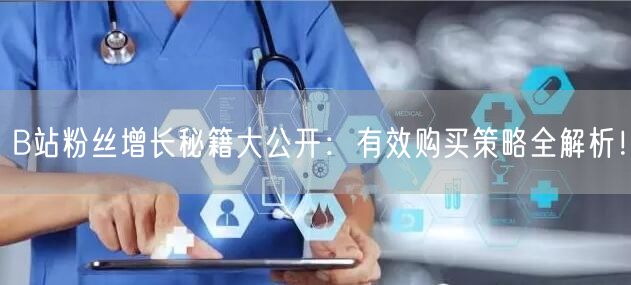 B站粉丝增长秘籍大公开：有效购买策略全解析！