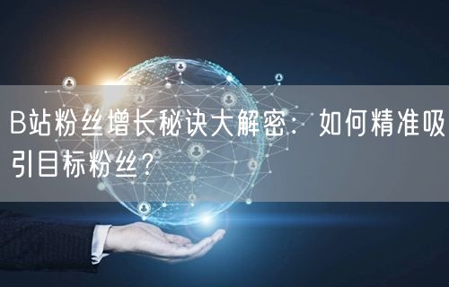B站粉丝增长秘诀大解密：如何精准吸引目标粉丝？