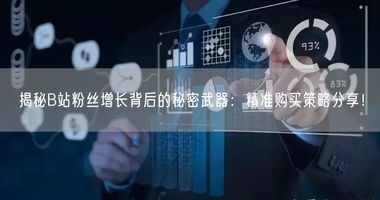 揭秘B站粉丝增长背后的秘密武器：精准购买策略分享！