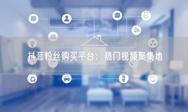 抖音粉丝购买平台：热门视频聚集地