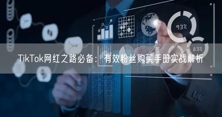 TikTok网红之路必备：有效粉丝购买手册实战解析