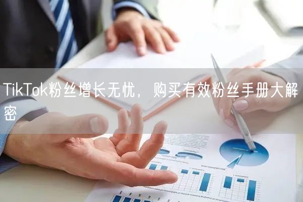 TikTok粉丝增长无忧，购买有效粉丝手册大解密