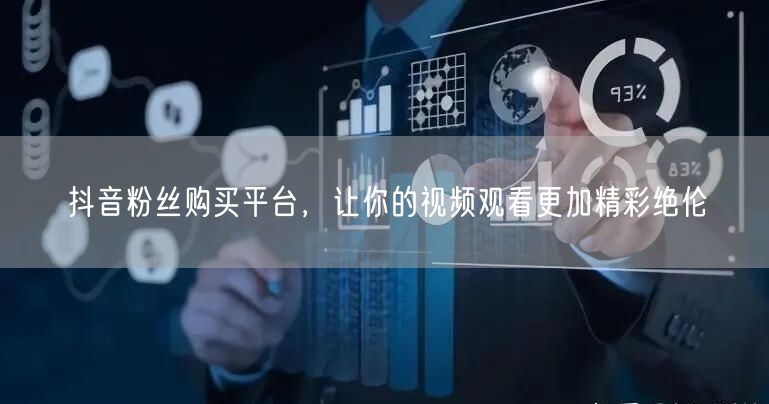 抖音粉丝购买平台，让你的视频观看更加精彩绝伦