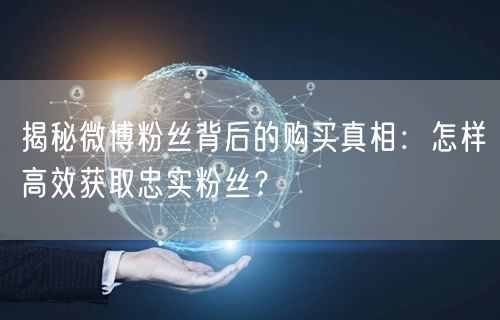 揭秘微博粉丝背后的购买真相：怎样高效获取忠实粉丝？