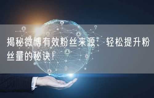 揭秘微博有效粉丝来源：轻松提升粉丝量的秘诀！
