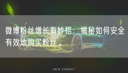 微博粉丝增长有妙招：揭秘如何安全有效地购买粉丝。