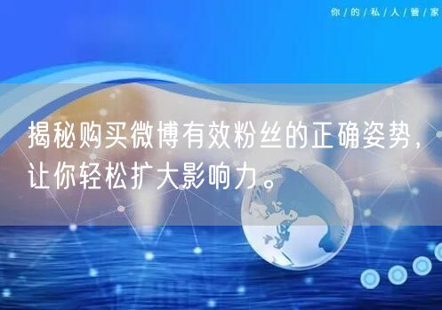 揭秘购买微博有效粉丝的正确姿势，让你轻松扩大影响力。