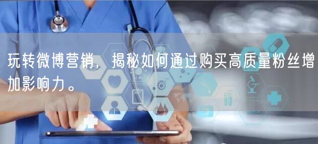 玩转微博营销，揭秘如何通过购买高质量粉丝增加影响力。