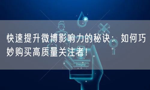 快速提升微博影响力的秘诀：如何巧妙购买高质量关注者！