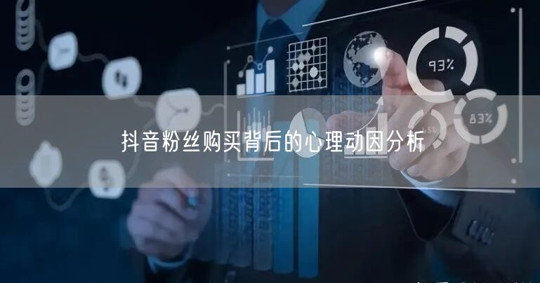 抖音粉丝购买背后的心理动因分析