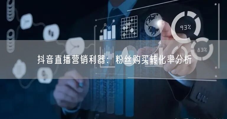 抖音直播营销利器：粉丝购买转化率分析