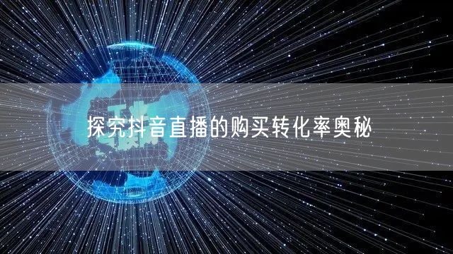 探究抖音直播的购买转化率奥秘