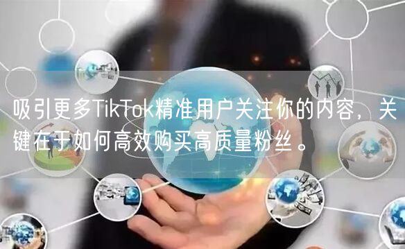 吸引更多TikTok精准用户关注你的内容，关键在于如何高效购买高质量粉丝。