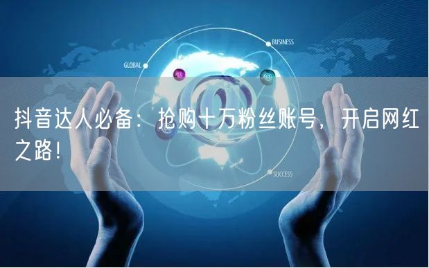 抖音达人必备：抢购十万粉丝账号，开启网红之路！