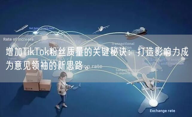 增加TikTok粉丝质量的关键秘诀：打造影响力成为意见领袖的新思路。