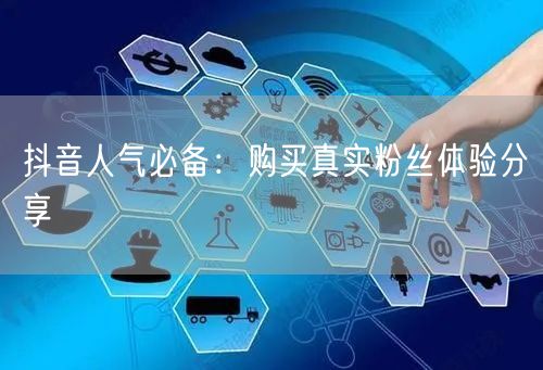 抖音人气必备：购买真实粉丝体验分享