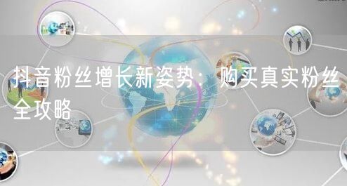 抖音粉丝增长新姿势：购买真实粉丝全攻略