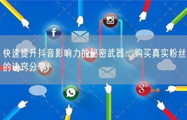 快速提升抖音影响力的秘密武器：购买真实粉丝的诀窍分享！