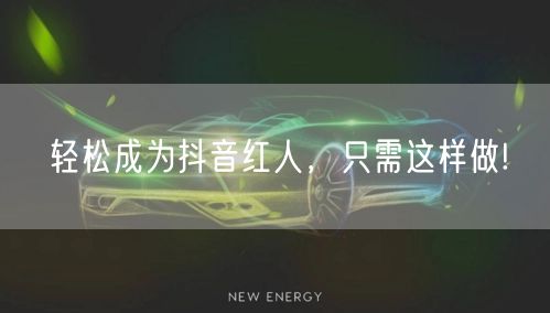 轻松成为抖音红人，只需这样做!