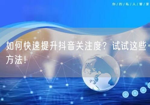 如何快速提升抖音关注度？试试这些方法！
