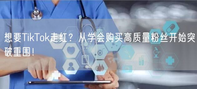 想要TikTok走红？从学会购买高质量粉丝开始突破重围！