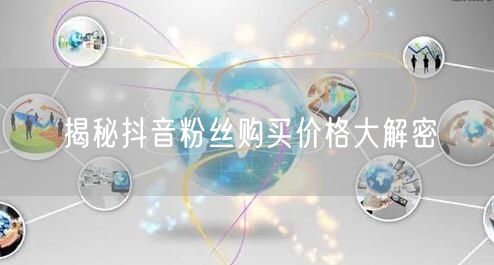 揭秘抖音粉丝购买价格大解密