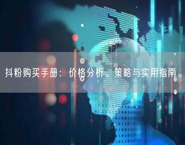 抖粉购买手册：价格分析、策略与实用指南。