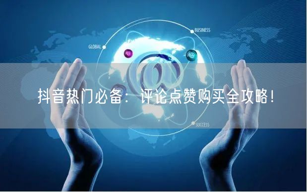 抖音热门必备：评论点赞购买全攻略！
