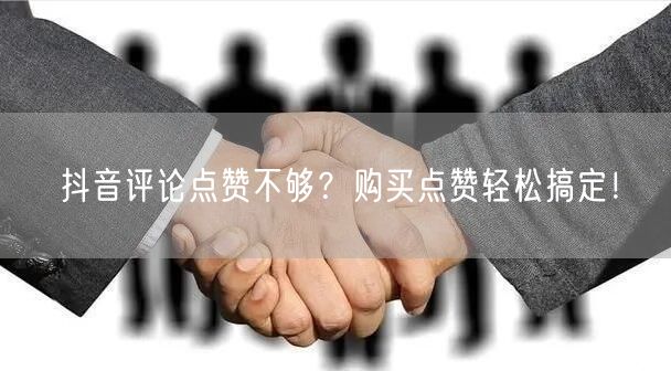 抖音评论点赞不够？购买点赞轻松搞定！