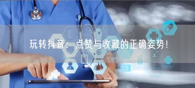 玩转抖音：点赞与收藏的正确姿势！