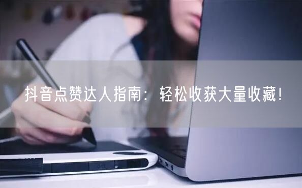 抖音点赞达人指南：轻松收获大量收藏！