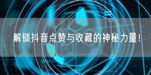 解锁抖音点赞与收藏的神秘力量！