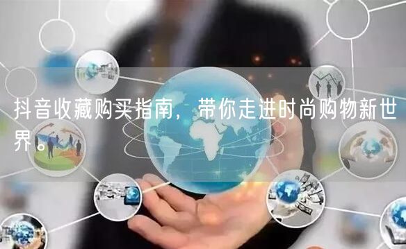 抖音收藏购买指南，带你走进时尚购物新世界。