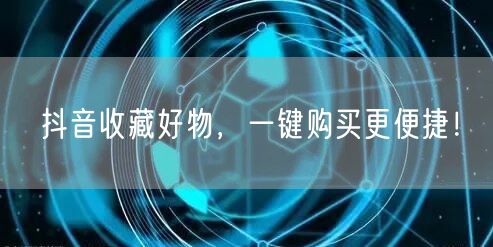 抖音收藏好物，一键购买更便捷！