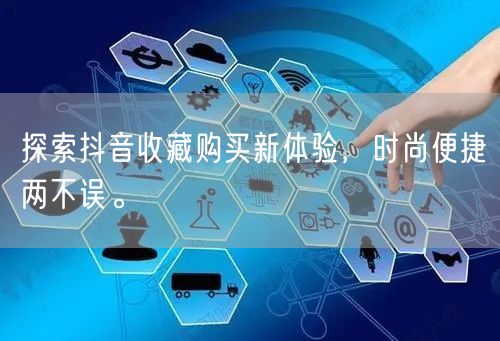 探索抖音收藏购买新体验，时尚便捷两不误。