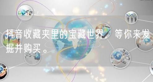 抖音收藏夹里的宝藏世界，等你来发掘并购买。
