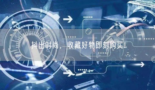 抖出时尚，收藏好物即刻购买！