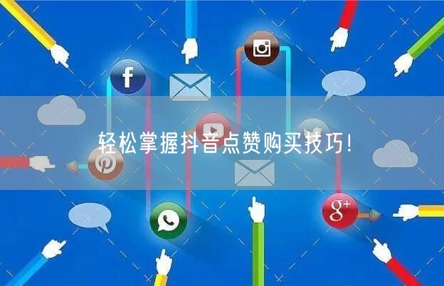 轻松掌握抖音点赞购买技巧！