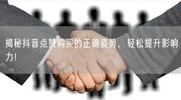揭秘抖音点赞购买的正确姿势，轻松提升影响力！