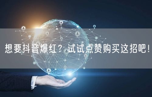 想要抖音爆红？试试点赞购买这招吧！